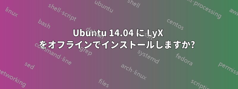 Ubuntu 14.04 に LyX をオフラインでインストールしますか? 