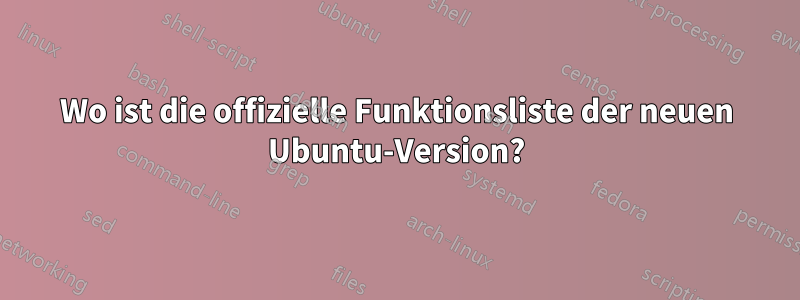 Wo ist die offizielle Funktionsliste der neuen Ubuntu-Version?