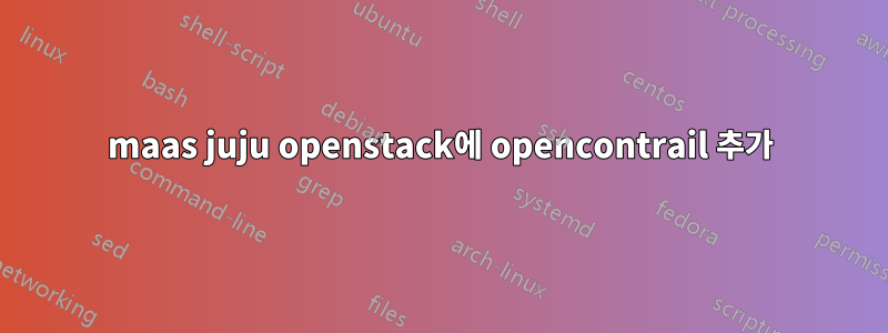 maas juju openstack에 opencontrail 추가