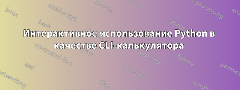 Интерактивное использование Python в качестве CLI-калькулятора