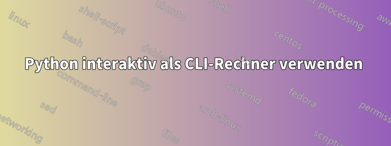 Python interaktiv als CLI-Rechner verwenden