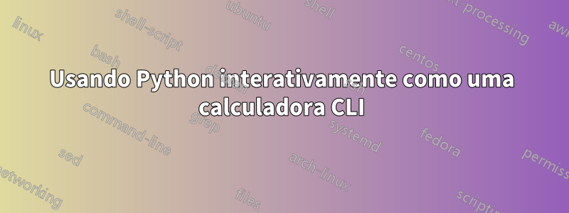 Usando Python interativamente como uma calculadora CLI