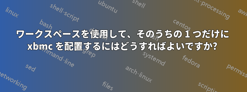 ワークスペースを使用して、そのうちの 1 つだけに xbmc を配置するにはどうすればよいですか?