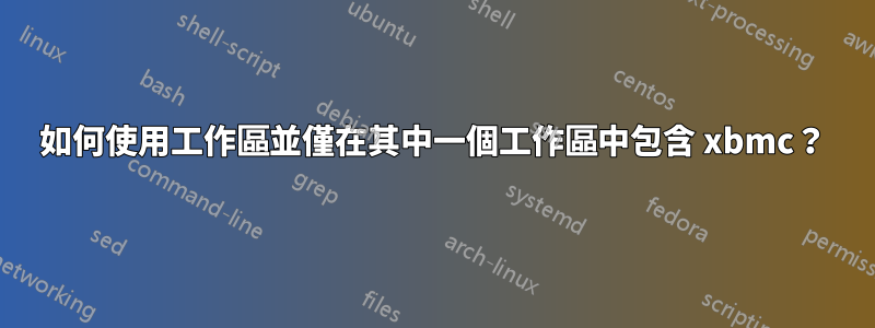 如何使用工作區並僅在其中一個工作區中包含 xbmc？