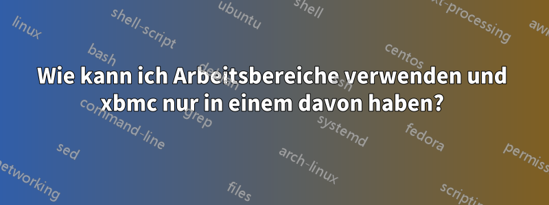 Wie kann ich Arbeitsbereiche verwenden und xbmc nur in einem davon haben?