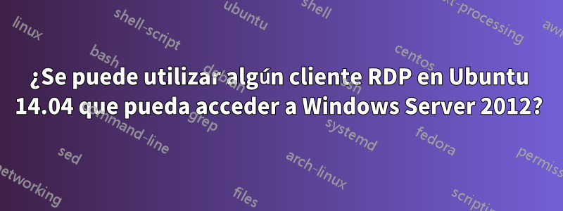 ¿Se puede utilizar algún cliente RDP en Ubuntu 14.04 que pueda acceder a Windows Server 2012?