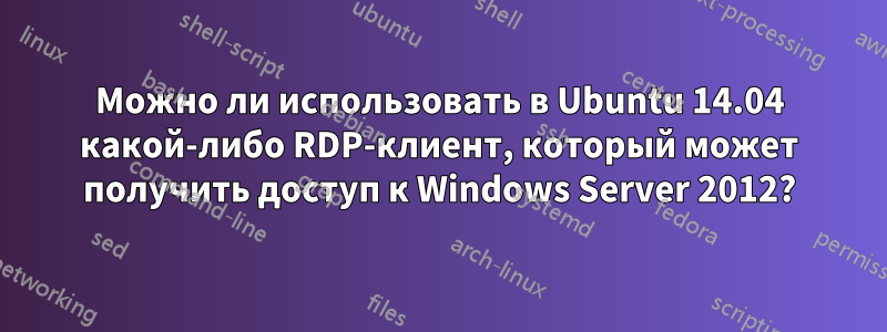 Можно ли использовать в Ubuntu 14.04 какой-либо RDP-клиент, который может получить доступ к Windows Server 2012?