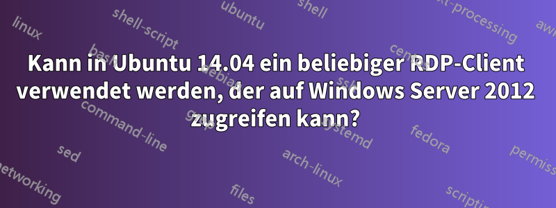 Kann in Ubuntu 14.04 ein beliebiger RDP-Client verwendet werden, der auf Windows Server 2012 zugreifen kann?