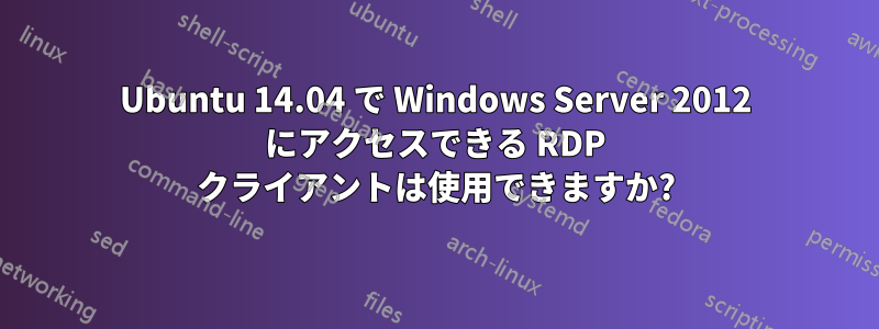 Ubuntu 14.04 で Windows Server 2012 にアクセスできる RDP クライアントは使用できますか?