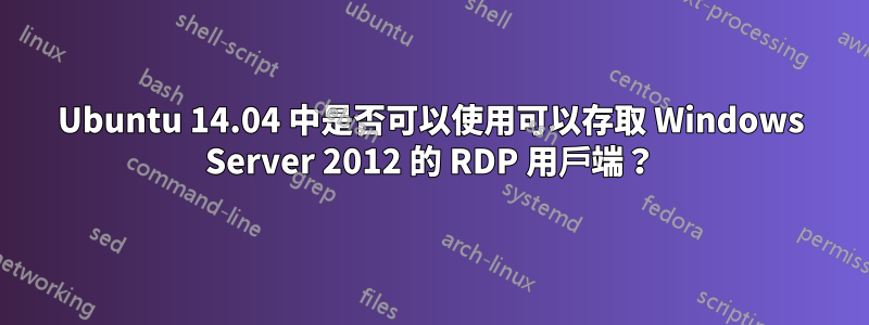 Ubuntu 14.04 中是否可以使用可以存取 Windows Server 2012 的 RDP 用戶端？