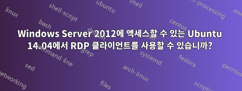 Windows Server 2012에 액세스할 수 있는 Ubuntu 14.04에서 RDP 클라이언트를 사용할 수 있습니까?