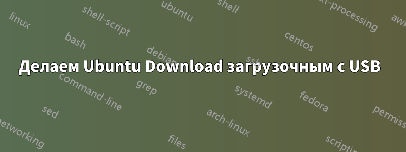 Делаем Ubuntu Download загрузочным с USB 