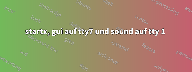 startx, gui auf tty7 und sound auf tty 1