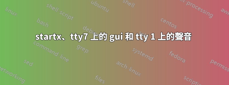 startx、tty7 上的 gui 和 tty 1 上的聲音