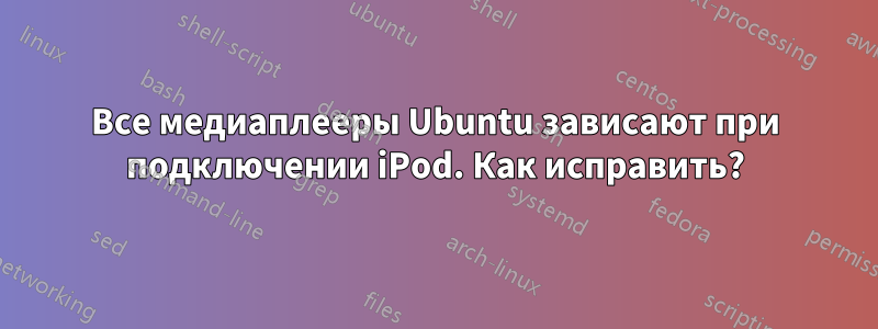 Все медиаплееры Ubuntu зависают при подключении iPod. Как исправить?