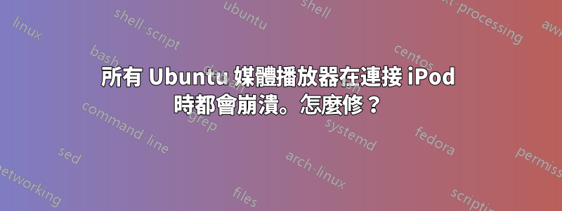 所有 Ubuntu 媒體播放器在連接 iPod 時都會崩潰。怎麼修？