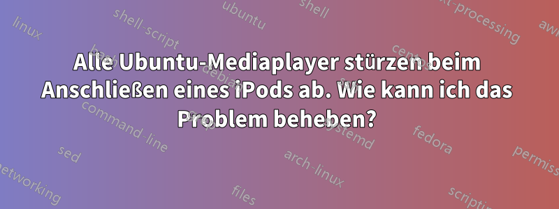 Alle Ubuntu-Mediaplayer stürzen beim Anschließen eines iPods ab. Wie kann ich das Problem beheben?