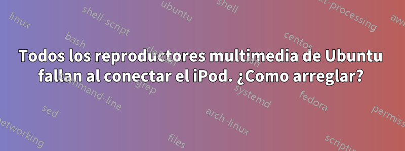 Todos los reproductores multimedia de Ubuntu fallan al conectar el iPod. ¿Como arreglar?