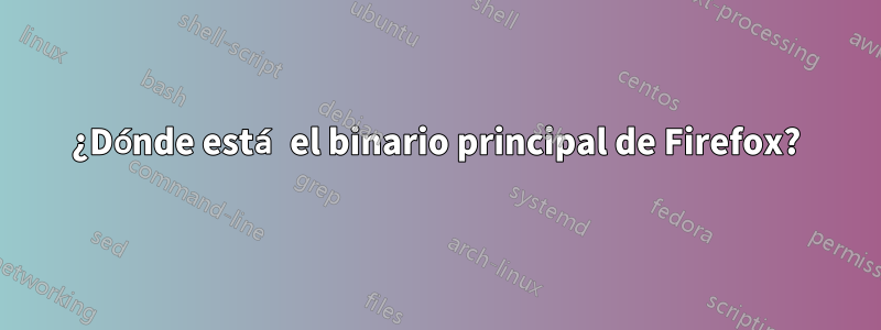 ¿Dónde está el binario principal de Firefox?