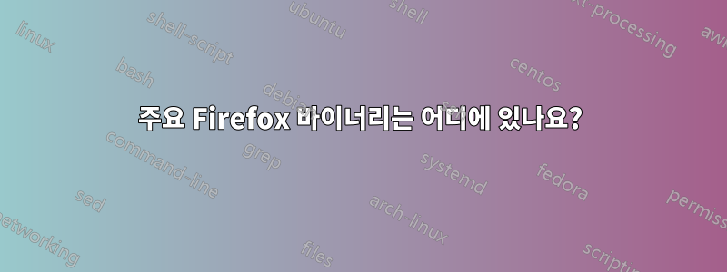 주요 Firefox 바이너리는 어디에 있나요?