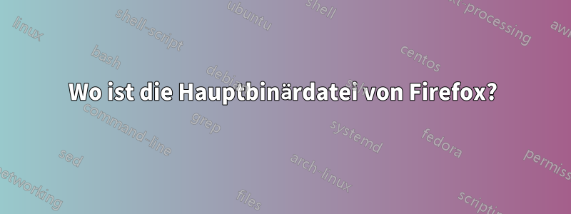 Wo ist die Hauptbinärdatei von Firefox?