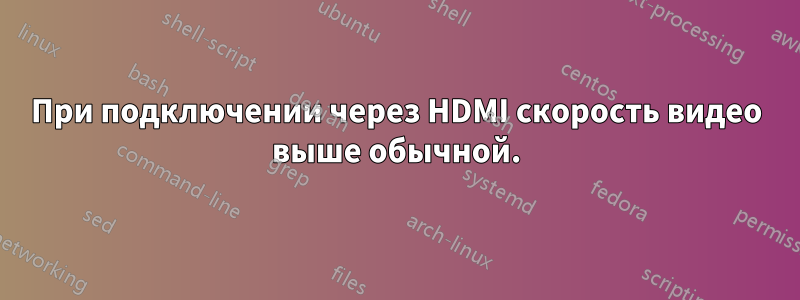 При подключении через HDMI скорость видео выше обычной.