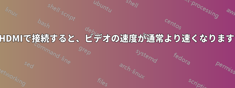 HDMIで接続すると、ビデオの速度が通常より速くなります
