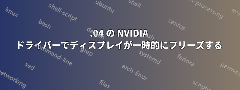 14.04 の NVIDIA ドライバーでディスプレイが一時的にフリーズする