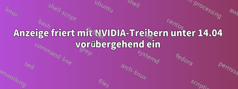 Anzeige friert mit NVIDIA-Treibern unter 14.04 vorübergehend ein