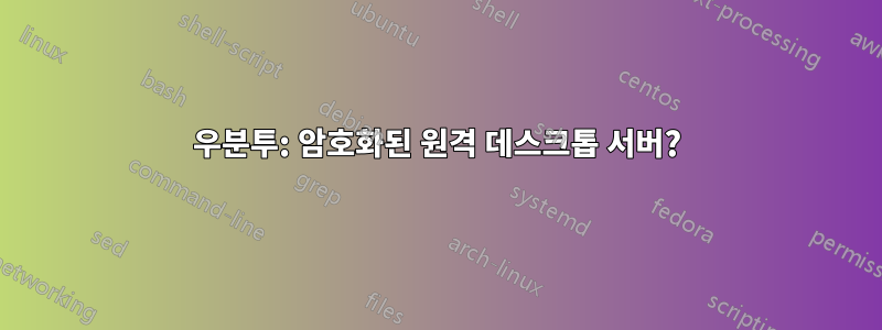 우분투: 암호화된 원격 데스크톱 서버?