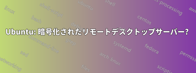 Ubuntu: 暗号化されたリモートデスクトップサーバー?