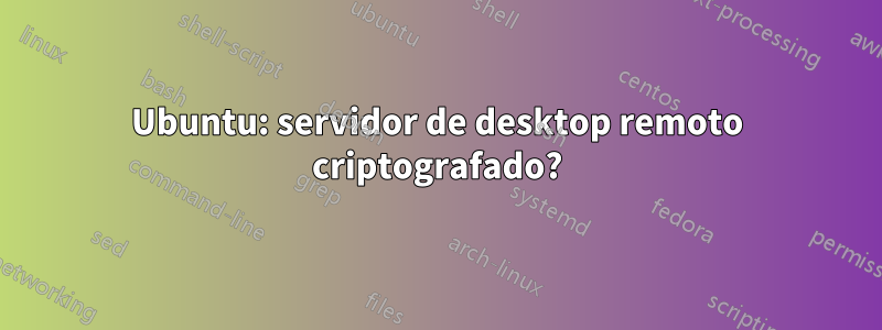 Ubuntu: servidor de desktop remoto criptografado?