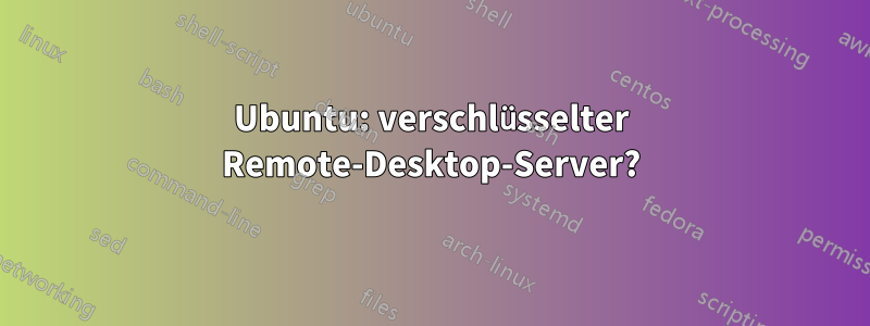 Ubuntu: verschlüsselter Remote-Desktop-Server?