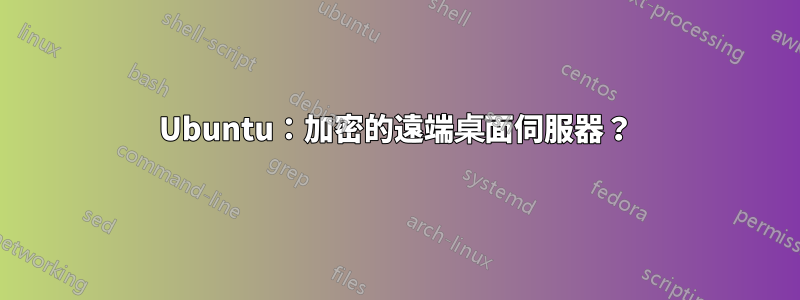 Ubuntu：加密的遠端桌面伺服器？