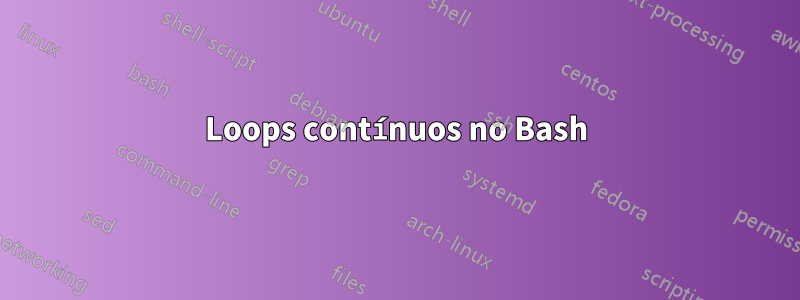 Loops contínuos no Bash