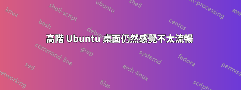 高階 Ubuntu 桌面仍然感覺不太流暢