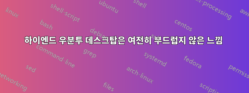 하이엔드 우분투 데스크탑은 여전히 ​​부드럽지 않은 느낌