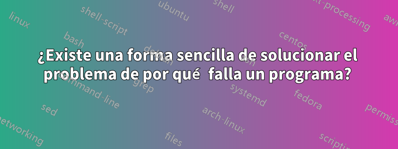 ¿Existe una forma sencilla de solucionar el problema de por qué falla un programa?