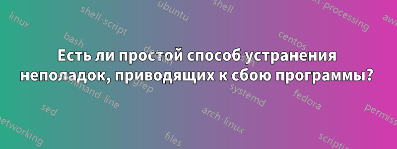 Есть ли простой способ устранения неполадок, приводящих к сбою программы?