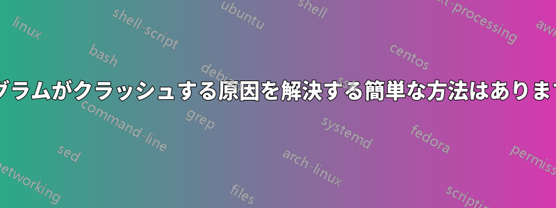 プログラムがクラッシュする原因を解決する簡単な方法はありますか?