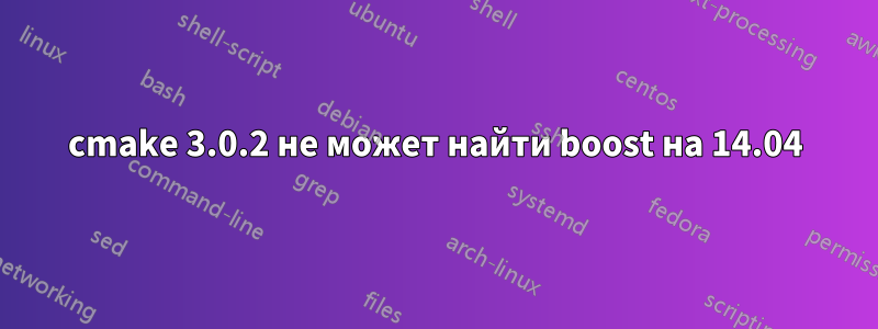 cmake 3.0.2 не может найти boost на 14.04