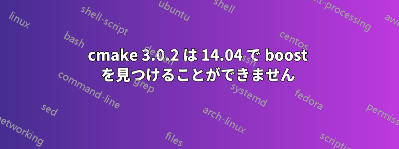 cmake 3.0.2 は 14.04 で boost を見つけることができません