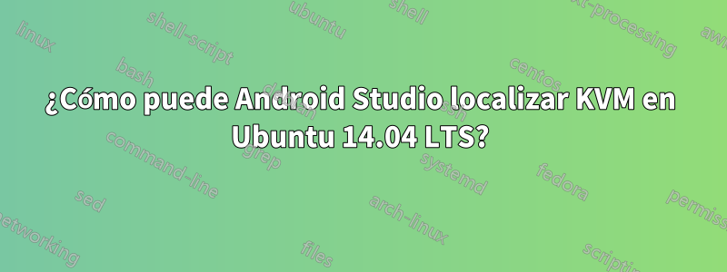 ¿Cómo puede Android Studio localizar KVM en Ubuntu 14.04 LTS?