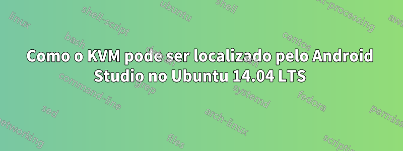 Como o KVM pode ser localizado pelo Android Studio no Ubuntu 14.04 LTS