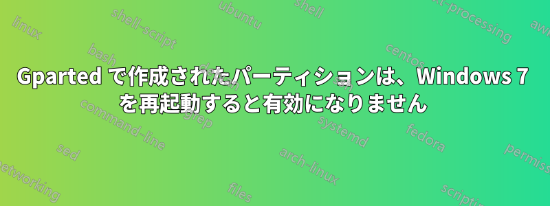 Gparted で作成されたパーティションは、Windows 7 を再起動すると有効になりません