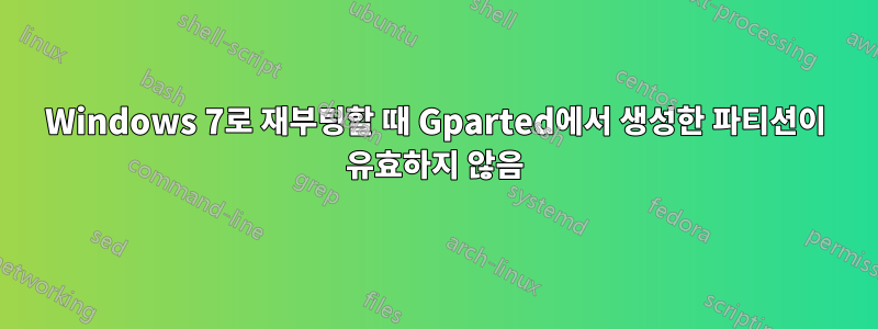 Windows 7로 재부팅할 때 Gparted에서 생성한 파티션이 유효하지 않음