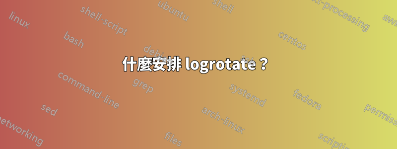什麼安排 logrotate？
