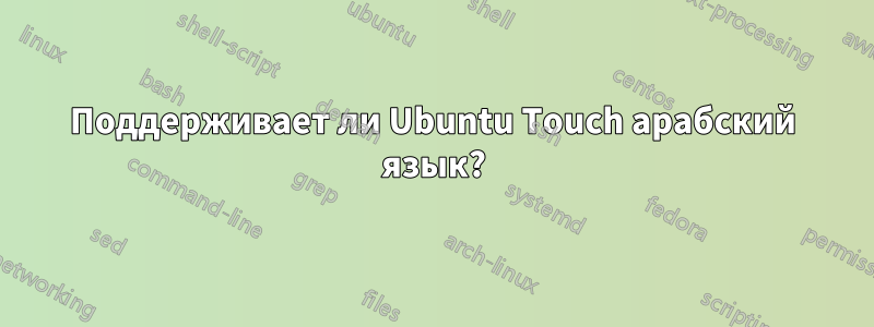 Поддерживает ли Ubuntu Touch арабский язык?