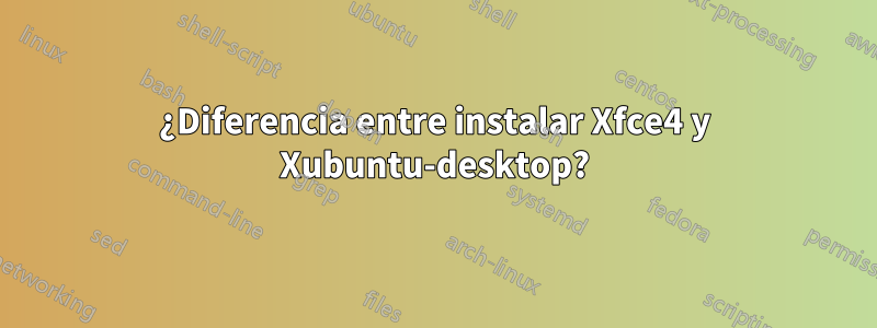¿Diferencia entre instalar Xfce4 y Xubuntu-desktop?