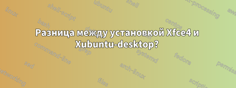 Разница между установкой Xfce4 и Xubuntu-desktop?